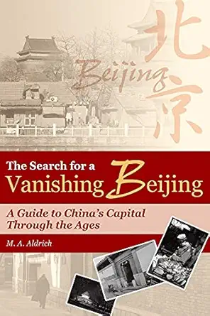 the search for a vanishing beijing a guide to chinas capital through the ages 1st edition m a aldrich