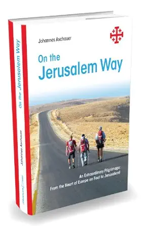 on the jerusalem way an extraordinary pilgrimage from the heart of europe on foot to jerusalem 1st edition