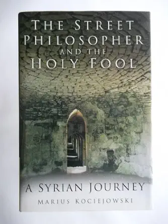 the street philosopher and the holy fool a syrian journey 1st edition marius kociejowski 0750938064,