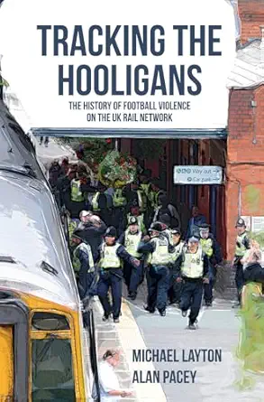 tracking the hooligans the history of football violence on the uk rail network 1st edition michael layton