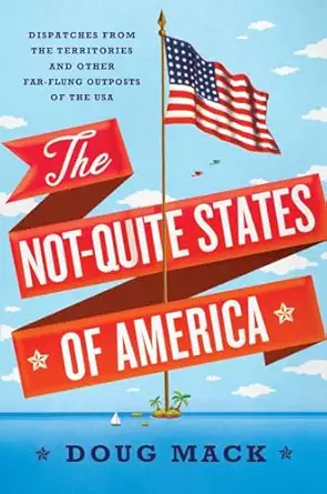 the not quite states of america dispatches from the territories and other far flung outposts of the usa 1st