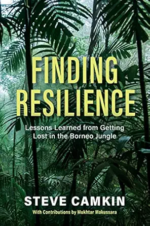 finding resilience lessons learned from getting lost in the borneo jungle 1st edition steve camkin