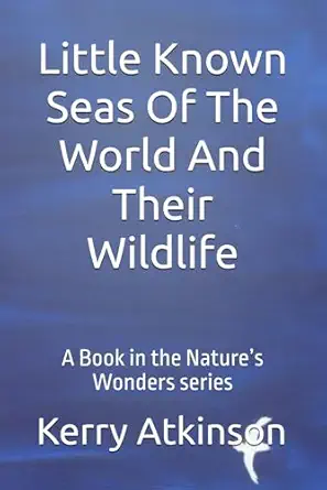 little known seas of the world and their wildlife a book in the naturea s wonders series 1st edition kerry