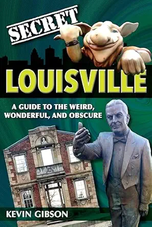 secret louisville a guide to the weird wonderful and obscure 1st edition kevin gibson 168106071x,