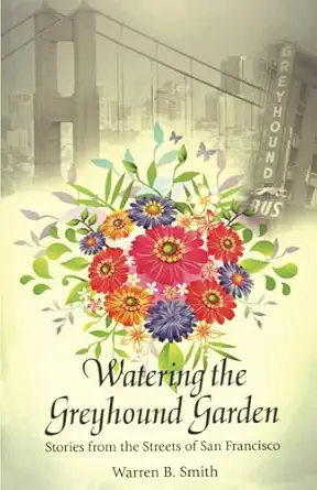 watering the greyhound garden stories from the streets of san francisco 1st edition warren b smith