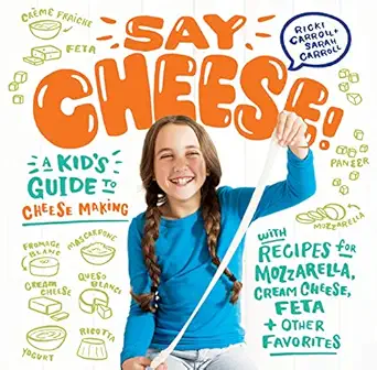 say cheese a kida s guide to cheese making with recipes for mozzarella cream cheese feta and other favorites