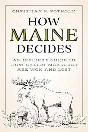 how maine decides an insiders guide to how ballot measures are won and lost 1st edition christian p potholm