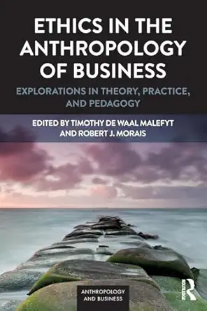 ethics in the anthropology of business explorations in theory practice and pedagogy 1st edition robert j