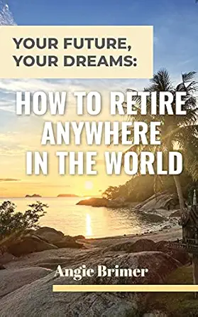 your future your dreams how to retire anywhere in the world 1st edition angie brimer 1953714420,