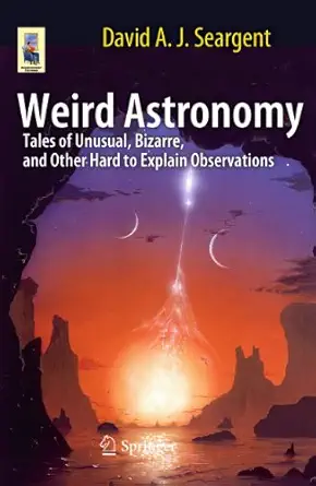 weird astronomy tales of unusual bizarre and other hard to explain observations 1st edition david a j