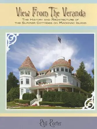 view from the veranda the history and architecture of the summer cottages on mackinac island 1st edition phil