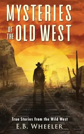 mysteries of the old west true stories from the wild west true stories mysteries in history for boys and