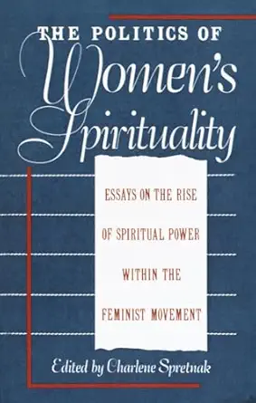 the politics of womens spirituality essays by founding mothers of the movement 1st edition charlene spretnak