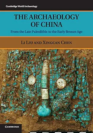 the archaeology of china from the late paleolithic to the early bronze age 1st edition li liu ,xingcan chen