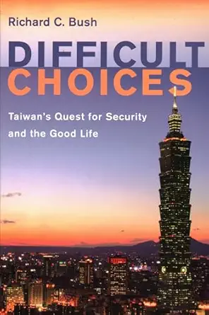 difficult choices taiwans quest for security and the good life 1st edition richard c bush 0815738331,
