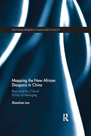 mapping the new african diaspora in china race and the cultural politics of belonging 1st edition shanshan
