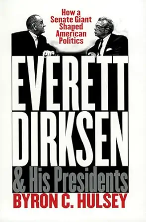 everett dirksen and his presidents how a senate giant shaped american politics 1st edition byron c hulsey