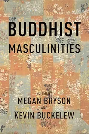 buddhist masculinities 1st edition megan bryson ,kevin buckelew ,stephen c berkwitz ,marcus evans ,ward