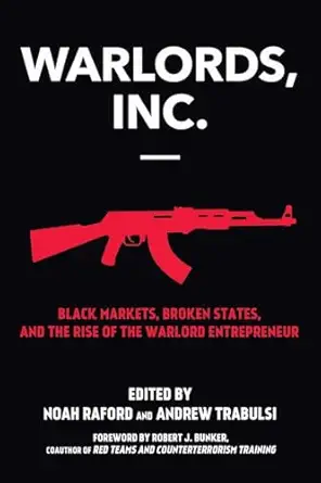warlords inc black markets broken states and the rise of the warlord entrepreneur 1st edition noah raford