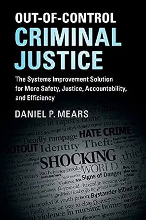 out of control criminal justice the systems improvement solution for more safety justice accountability and