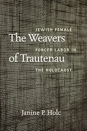 the weavers of trautenau jewish female forced labor in the holocaust 1st edition janine p holc 1684581702,