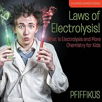 laws of electrolysis what is electrolysis and more chemistry for kids childrens chemistry books 1st edition