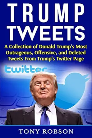 trump tweets a collection of donald trumps most outrageous offensive and deleted tweets from trumps twitter