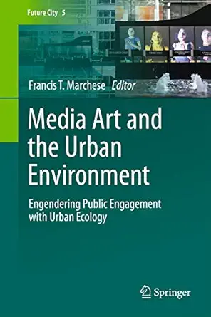 media art and the urban environment engendering public engagement with urban ecology 1st edition francis t