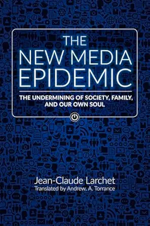 the new media epidemic the undermining of society family and our own soul 1st edition jean claude larchet