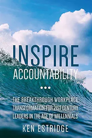 inspire accountability the breakthrough workplace transformation for 21st century leaders in the age of