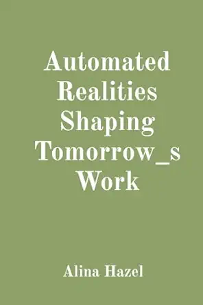 automated realities shaping tomorrow s work 1st edition alina hazel 0687312752, 978-0687312757