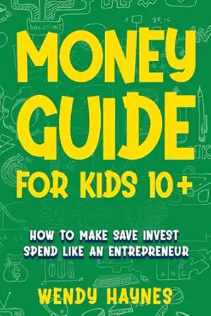 money guide for kids 10+ how to make save invest spend like an entrepreneur 1st edition wendy haynes