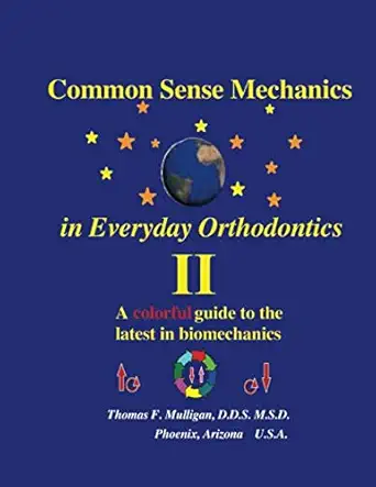common sense mechanics in everyday orthodontics ii a colorful guide to the latest in biomechanics 1st edition