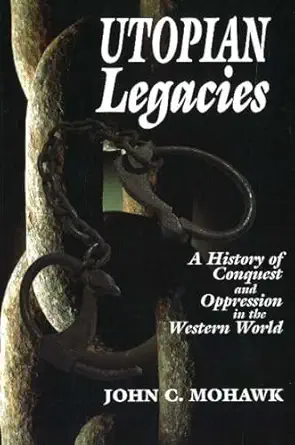 utopian legacies a history of conquest and oppression in the western world 1st edition john mohawk