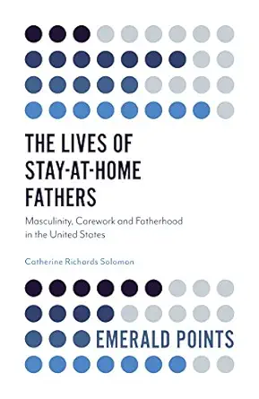the lives of stay at home fathers masculinity carework and fatherhood in the united states 1st edition