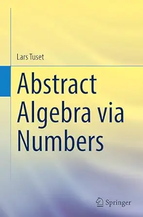 abstract algebra via numbers 1st edition lars tuset 3031746228, 978-3031746222