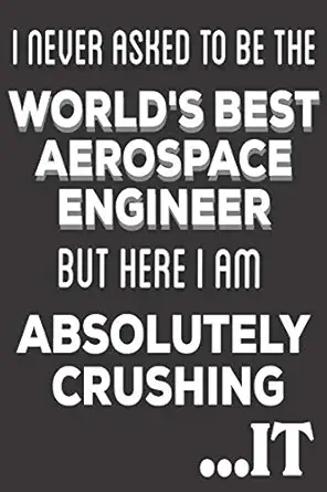 i never asked to be the worlds best aerospace engineer but here i am absolutely crushing it aerospace
