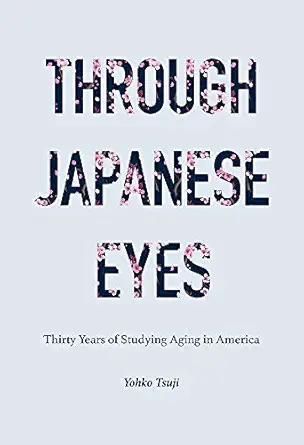 through japanese eyes thirty years of studying aging in america 1st edition yohko tsuji 1978819560,
