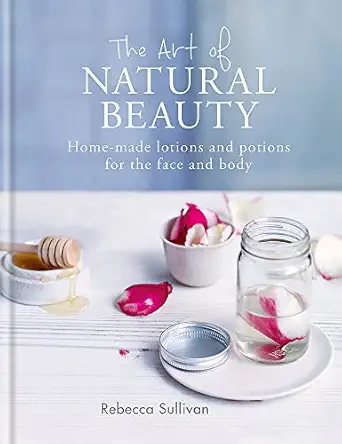 the art of natural beauty home made lotions and potions for the face and body 1st edition rebecca sullivan