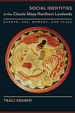 social identities in the classic maya northern lowlands gender age memory and place 1st edition traci ardren