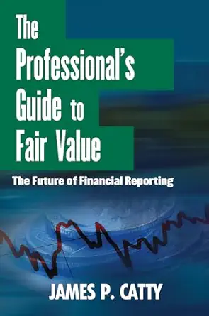 The Professionals Guide To Fair Value The Future Of Financial Reporting1st EditionJames P Catty1118004388, 978-1118004388