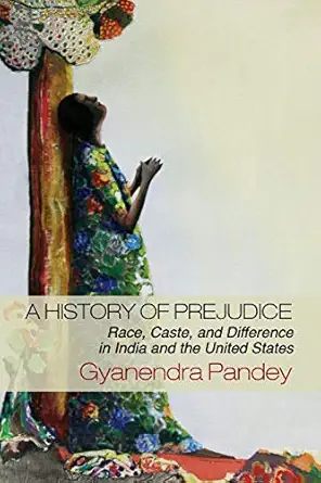 a history of prejudice race caste and difference in india and the united states 1st edition gyanendra pandey