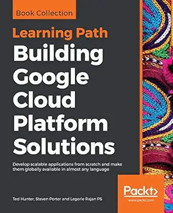 building google cloud platform solutions develop scalable applications from scratch and make them globally