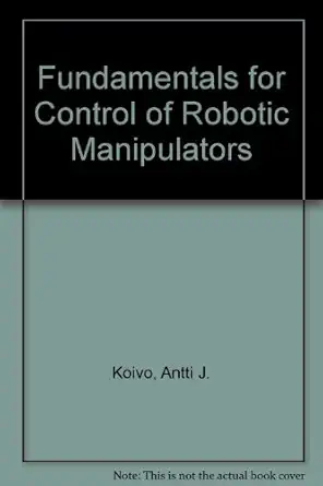 fundamentals for control of robotic manipulators 1st edition antti j koivo 0471857149, 978-0471857143