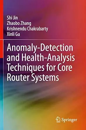anomaly detection and health analysis techniques for core router systems 1st edition shi jin ,zhaobo zhang