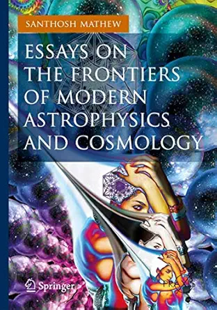 essays on the frontiers of modern astrophysics and cosmology 1st edition santhosh mathew 3319018868,
