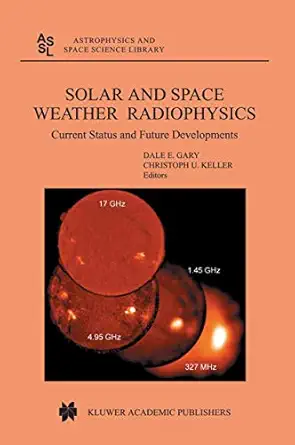 solar and space weather radiophysics current status and future developments 1st edition d e gary ,c u keller