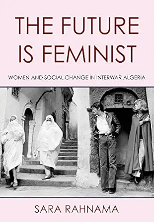 the future is feminist women and social change in interwar algeria 1st edition sara rahnama 1501781340,