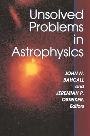 unsolved problems in astrophysics 1st edition john bahcall ,jeremiah p ostriker 0691016062, 978-0691016061