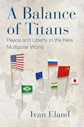 a balance of titans peace and liberty in the new multipolar world 1st edition ivan eland 1598134337,